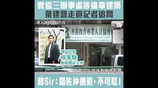 【短片】【其身不正】教協三處會址涉違章建築、葉建源面對《港人講地》追問時避走拒回應 教聯會副主席穆家駿：錯咗仲逃避、態度不可取！葉建源經常包庇失德老師、不配代表教育界喺立法會發聲