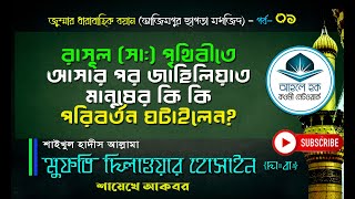 রাসূল সা: পৃথিবীতে এসে জাহিলিয়াত মানুষের কি কি পরিবর্তন ঘটালেন?_ মুফতী দিলাওয়ার হোসাইন (হা;)