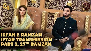 Irfan e Ramzan - Part 2 | Iftar Transmission | 27th Ramzan, 2nd June 2019