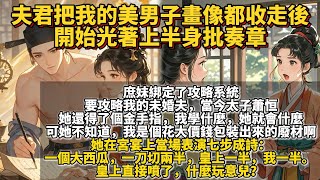 完結爽文：夫君把我的美男子畫像都收走後，開始光著上半身批奏章。庶妹綁定了攻略系統，要攻略我的未婚夫，她還得了個金手指，我學什麼，她就會什麼。可她不知道，我是個花大價錢包裝出來的廢材啊。