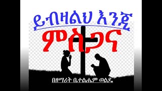 Bethelehem Wolde ቤተልሔም ወልዴ Yibzalih Enji Misgana ይብዛልህ እንጂ ምስጋና