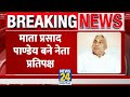 breaking up में नेता प्रतिपक्ष का ऐलान akhilesh yadav ने mata prasad pandey को सौंपी जिम्मेदारी