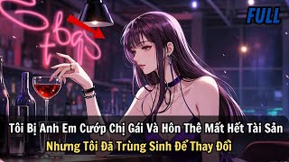 FULL | Tôi Bị Anh Em Cướp Chị Gái Và Hôn Thê Mất Hết Tài Sản Nhưng Tôi Đã Trùng Sinh Để Thay Đổi