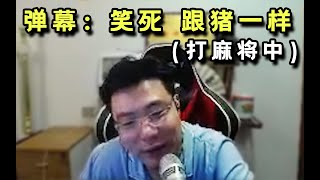 【大司马】麻将环节 弹幕：笑死，跟个猪一样！大司马：你居然说我跟猪一样？