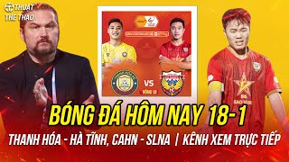 Lịch trực tiếp bóng đá hôm nay 18-1| Thanh Hóa vs Hà Tĩnh, CAHN vs SLNA trực tiếp FPT Play