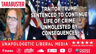 Tarabuster EP 429: Traitor Trump Sentenced to Continue Life of Crime Unmolested by Consequences