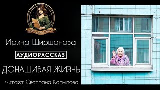 Донашивая жизнь. Аудиорассказ. Автор -Ирина Ширшанова, читает Светлана Копылова