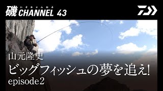 山元隆史 「ビッグフィッシュの夢を追え！」episode 2｜第四十三回　磯ちゃんねる