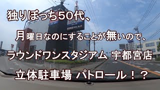 独りぼっち５０代、月曜日なのにすることが無いので、ラウンドワンスタジアム 宇都宮店 立体駐車場 パトロール！？