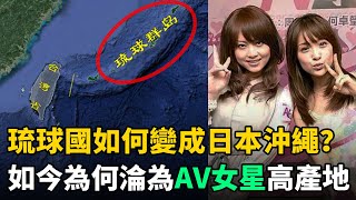 琉球王國如何變成日本沖繩？如今為何淪為島國動作片女星高產地？