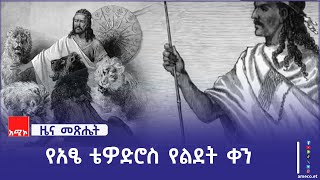 አፄ ቴዎድሮስ የተወለዱት ጥር 6 ቀን 1811 ዓ.ም ነበር