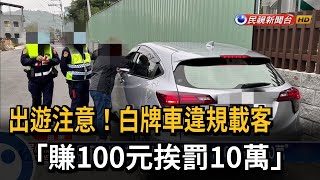 得不償失！ 白牌車違規載客「賺100元挨罰10萬」－民視台語新聞