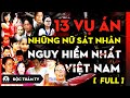 TỔNG HỢP 13 VỤ ÁN VÀ NHỮNG NỮ S.Á.T N.H.Â.N TẠI VIỆT NAM VÀ NHỮNG VỤ ÁN KINH HOÀNG - FULL