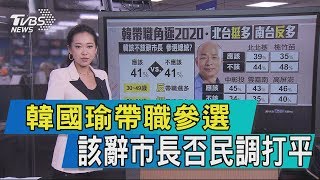 【說政治】韓國瑜帶職參選　該辭市長否民調打平