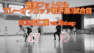 【奄美フットサルプレーオフカップ戦予選】SOL古仁屋　VS　Simap　17対0　勝利