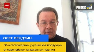 ОЛЕГ ПЕНДЗИН: об освобождении украинской продукции от европейских таможенных пошлин