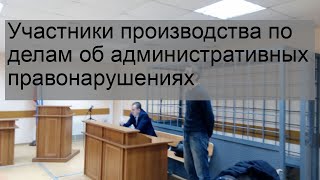 Участники производства по делам об административных правонарушениях