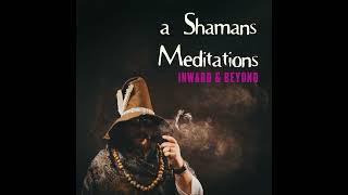 a Shamans Meditations: Inward \u0026 Beyond