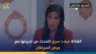 من اخر لقاء لها .. الفنانة ميلاد سري تتحدث عن تجربتها مع مرض السرطان