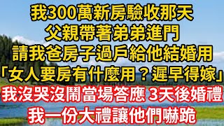 我300萬新房驗收那天，父親帶著弟弟進門，請我爸房子過戶給他結婚用，說「女人要房有什麼用？遲早得嫁」  ，我沒哭沒鬧 當場答應，3天後婚禮 我一份大禮讓他們嚇跪 #為人處世#老年故事#養老