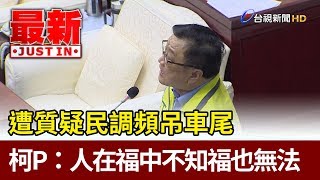 遭質疑民調頻吊車尾  柯文哲：人在福中不知福也無法【最新快訊】