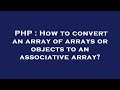 PHP : How to convert an array of arrays or objects to an associative array?