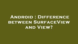 Android : Difference between SurfaceView and View?