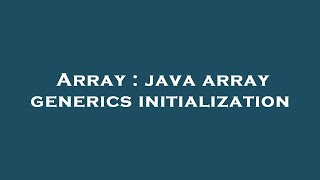 Array : java array generics initialization