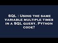 SQL : Using the same variable multiple times in a SQL query. Python code?