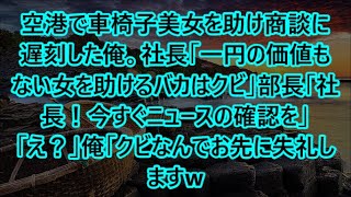 空港で車椅子美女を助け商談に遅刻した俺。社長「一円の価値もない女を助けるバカはクビ」部長「社長！今すぐニュースの確認を」「え？」俺「クビなんでお先に失礼しますw」【泣ける話】