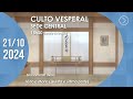 Culto Vesperal | Sede Central - 21/10/2024