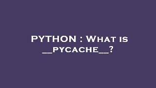PYTHON : What is __pycache__?