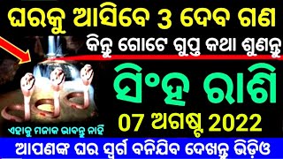 ସିଂହ ରାଶି 07 ଅଗଷ୍ଟ 2022 ଘରକୁ ଆସିବେ 3ଦେବ ଗଣ କିନ୍ତୁ ଗୋଟେ ଗୁପ୍ତ କଥା ଶୁଣନ୍ତୁ ଆପଣଙ୍କ ଘର ସ୍ୱର୍ଗ ବନିଯିବ