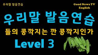 Level 03 중급반_우리말 발음교정, 우리말 발음 반복연습, 들의 콩깍지는 깐 콩깍지인가?, 저기 있는 말뚝이 말 맬 말 말뚝이냐, 앞집 팥죽은 붉은팥 풋팥죽, 대우로얄 뉴로얄