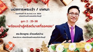 15/12/2024 นมัสการ/เทศนา  ลูกา 2 : 25-38 “พร้อมเข้าสู่คริสต์มาสที่รอคอย“ ศจ.จิรยุทธ