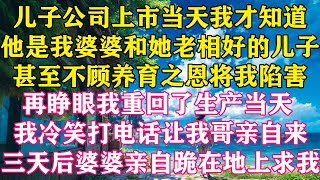 儿子公司上市当天，我才知道他是我婆婆和她老相好的儿子，甚至不顾养育之恩将我陷害，再睁眼我重回了生产当天，我冷笑打电话让我哥亲自来，三天后婆婆亲自跪在地上求我 ！#怜云推文 #重生 #婆媳 #家庭