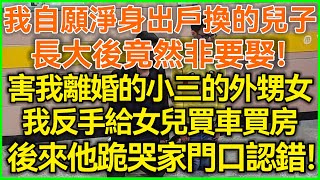 我自願淨身出戶換的兒子！長大後竟然非要娶！害我離婚小三的外甥女！我反手給女兒買車買房！後來他跪哭家門口認錯！#落日溫情#中老年幸福人生#美麗人生#幸福生活#幸福人生#中老年生活#生活經驗#情感故事