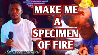 Make me a specimen of Fire | Apostle EDU UDECHUKWU #apostleeduprayers #apostleedu