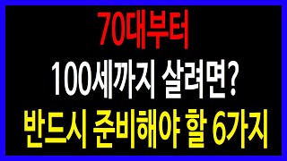 70대부터 100세까지 살려면? 반드시 준비해야 할 6가지.100세 시대, 건강하고 행복하게 사는 법. 준비된 사람만 가능합니다.70대 이후에도 걱정 없이 살고 싶다면?