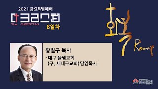 군포중문교회 2021 더크리스천 금요특별예배(8일차) - 황일구 목사(대구물댐교회)