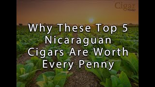 Why These Top 5 Nicaraguan Cigars Are Worth Every Penny