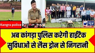 Kangra police: जिला कांगड़ा में अब कांगड़ा पुलिस करेगी हाईटैक सुविधाओं से लैस ड्रोन से निगरानी  |