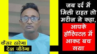 जब दर्द में मिली राहत तो कैंसर  मरीज ने कहा, आपके हॉस्पिटल में आकर बच गया