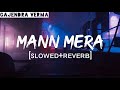 Mann Mera (Slowed+Reverb) | Table No 21 | Rajeev Khandelwal & Tina Desai | Gajendra Verma