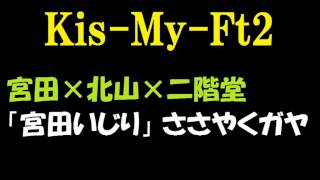 【キスマイ】宮田俊哉×北山宏光×二階堂高嗣「宮田いじり」ささやくガヤ