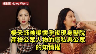 杨采钰被曝懷孕後現身醫院產檢：公眾人物的隱私與公眾的知情權 #杨采钰 #yangcaiyu #yangcaiyu杨采钰