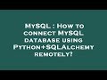 MySQL : How to connect MySQL database using Python+SQLAlchemy remotely?
