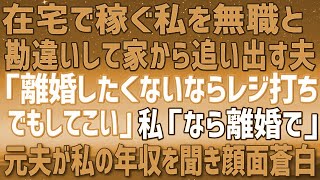 【スカッとする話】在宅で稼ぐ私を無職と勘違いし家から追い出した夫「離婚されたくなければレジ打ちでもしてこい！」 私「その条件はのめないから離婚で」→元夫が当時の私の年収を