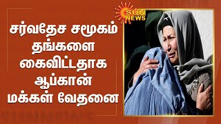 சர்வதேச சமூகம் தங்களை கைவிட்டதாக ஆப்கான் மக்கள் வேதனை | Afghanistan people  | Taliban Attack