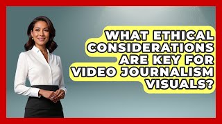 What Ethical Considerations Are Key For Video Journalism Visuals Journalism Explained